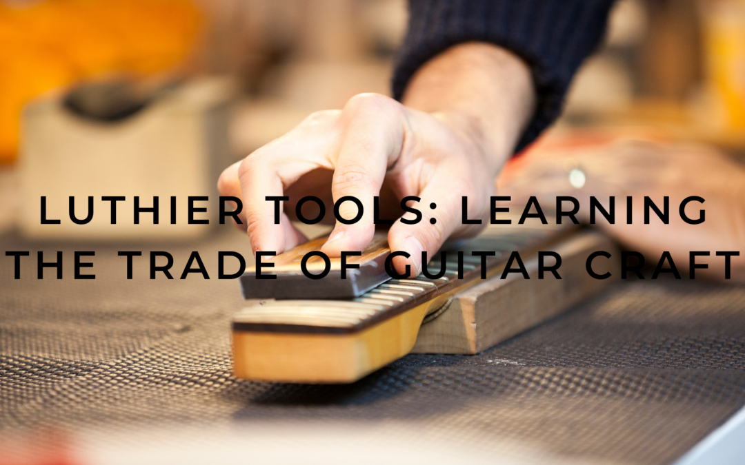 Luthier Tools: Learning the Trade of Guitar Craft
